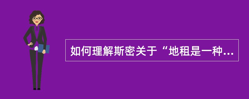 如何理解斯密关于“地租是一种垄断价格”的说法？