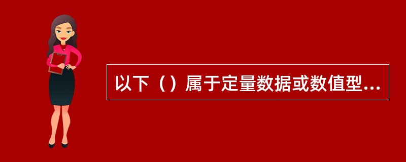 以下（）属于定量数据或数值型数据。