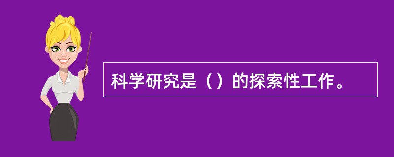 科学研究是（）的探索性工作。