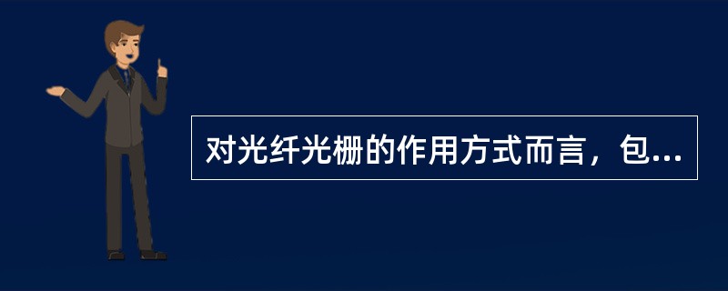 对光纤光栅的作用方式而言，包括（）