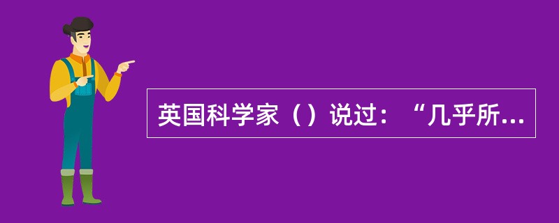 英国科学家（）说过：“几乎所有有成就的科学家都具有一种百折不回的精神，因为大凡有