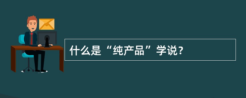 什么是“纯产品”学说？