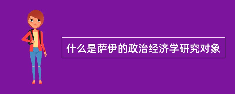 什么是萨伊的政治经济学研究对象