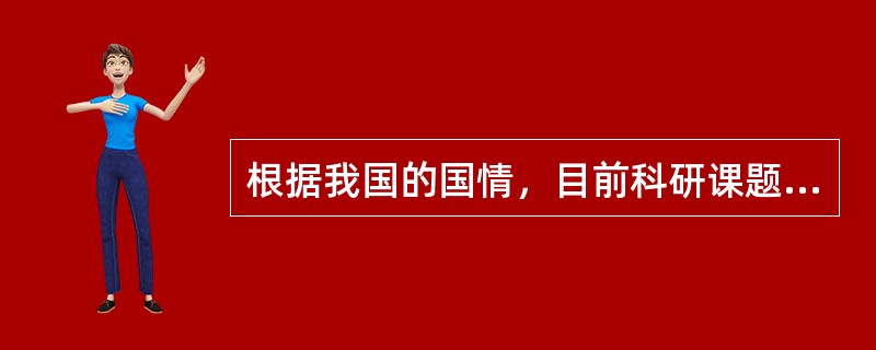 根据我国的国情，目前科研课题的来源有（）