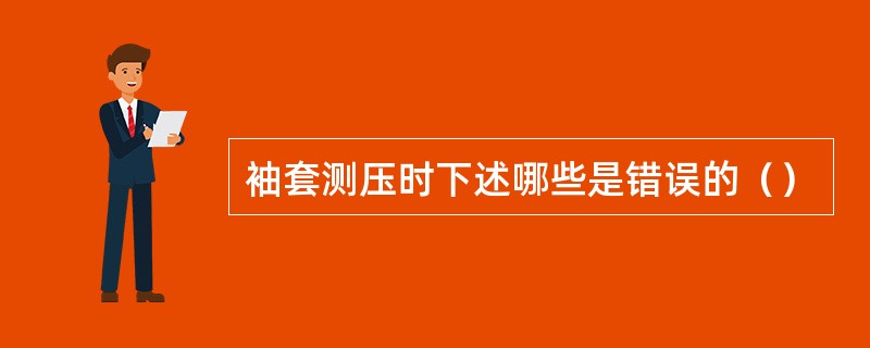 袖套测压时下述哪些是错误的（）