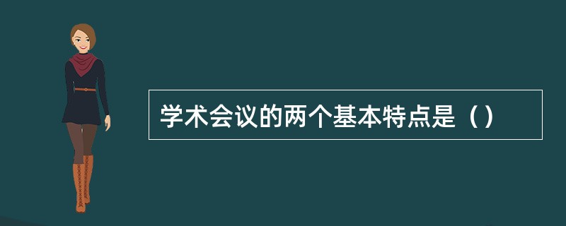 学术会议的两个基本特点是（）