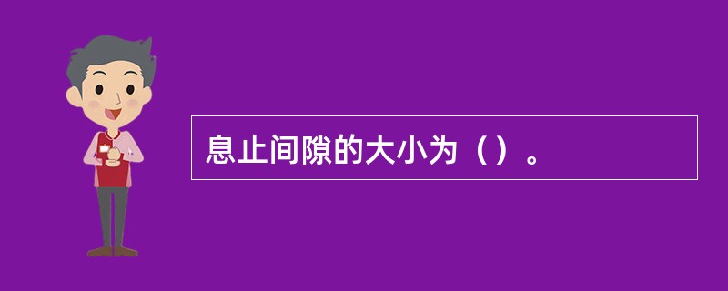 息止间隙的大小为（）。