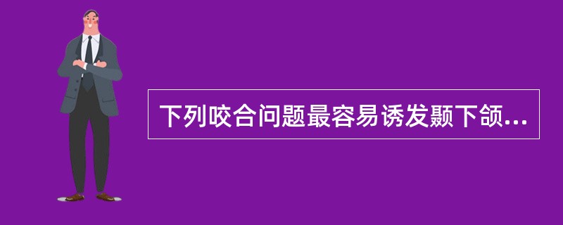 下列咬合问题最容易诱发颞下颌关节病的是（）。