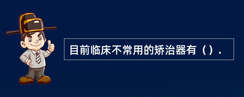 目前临床不常用的矫治器有（）.