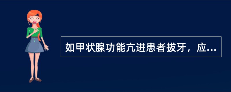 如甲状腺功能亢进患者拔牙，应在甲状腺功能亢进症状得到控制后进行，并且基础代谢率在