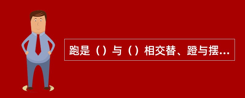 跑是（）与（）相交替、蹬与摆相配合的周期性运动。