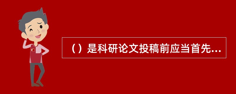 （）是科研论文投稿前应当首先进行的工作，此项工作不可轻视。