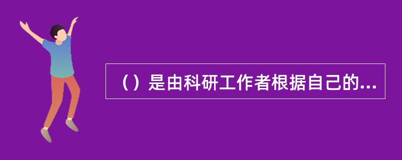 （）是由科研工作者根据自己的专业领域和专业特点拟定的科研课题，经本*单位主管业务