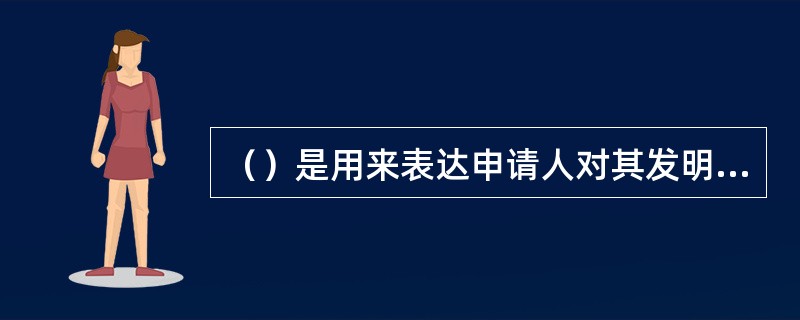 （）是用来表达申请人对其发明创造所要求的保护范围，应当记载发明或者实用新型的技术