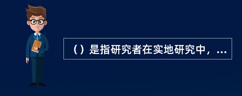 （）是指研究者在实地研究中，有目的地以感觉器官或科学仪器去记录人们的态度或行为。