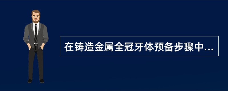 在铸造金属全冠牙体预备步骤中错误的是（）。