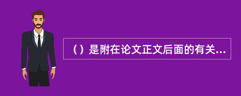 （）是附在论文正文后面的有关资料，是主体部分的补充或参考。