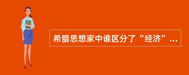 希腊思想家中谁区分了“经济”和“货殖”的不同（）