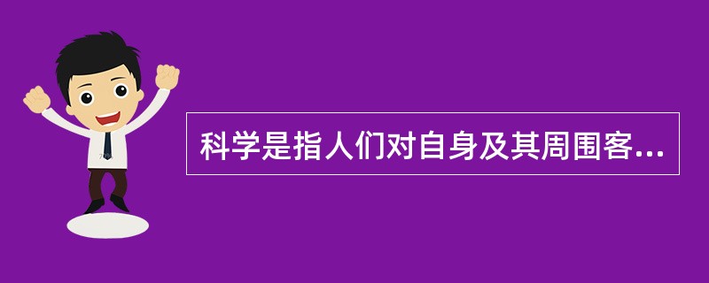 科学是指人们对自身及其周围客体的规律性认识，科学具有（）的特点。