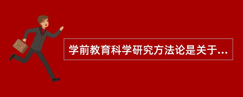 学前教育科学研究方法论是关于学前教育科学（）研究方法的理论。