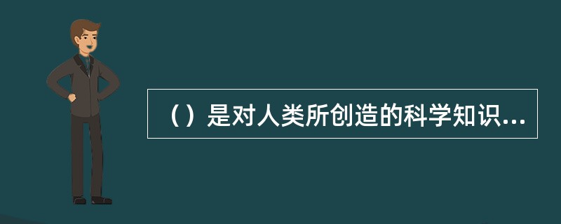 （）是对人类所创造的科学知识、文化思想和各种实践活动进行记录、保存、交流和传播的