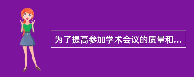 为了提高参加学术会议的质量和效率，科研工作者需要了解和掌握有关学术会议的一些基本