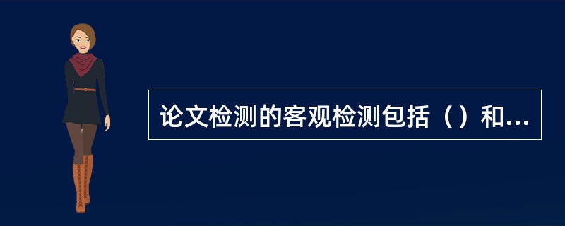 论文检测的客观检测包括（）和（）两种方法。