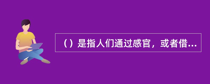 （）是指人们通过感官，或者借助于精密仪器，有计划，有目的，对自然发生状态下的现象