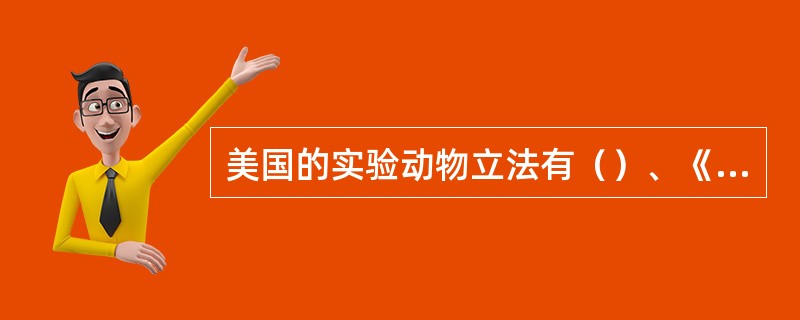 美国的实验动物立法有（）、《实验动物饲养与管理指南》、《人道主义饲养和使用实验动