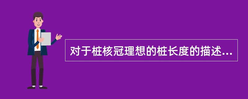 对于桩核冠理想的桩长度的描述不正确的是（）。