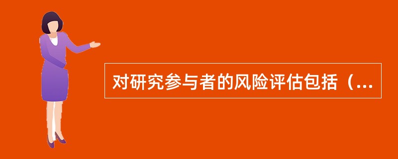 对研究参与者的风险评估包括（）、隐私、保密和研究方法的设计。