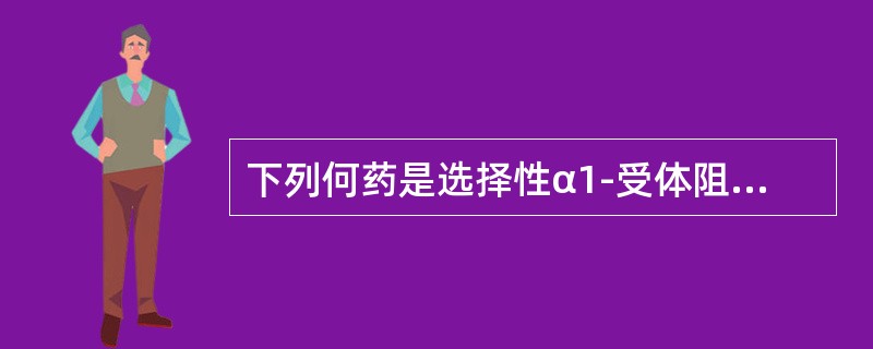 下列何药是选择性α1-受体阻断药（）