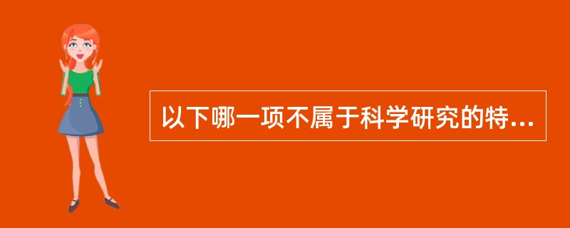 以下哪一项不属于科学研究的特点（）