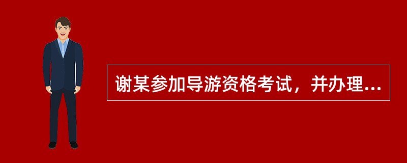 谢某参加导游资格考试，并办理了登记注册手续，被某社聘用，在一次带团导游中，他按照