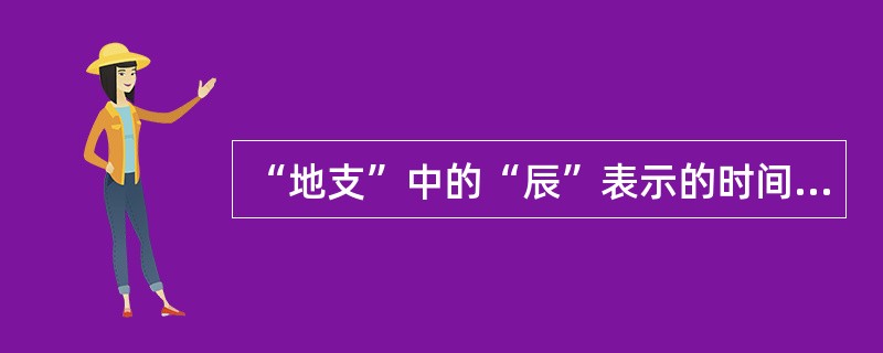 “地支”中的“辰”表示的时间是（）