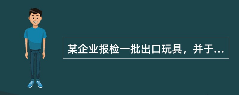 某企业报检一批出口玩具，并于9月10日领取了《出境货物通关单》，以下情况中，企业