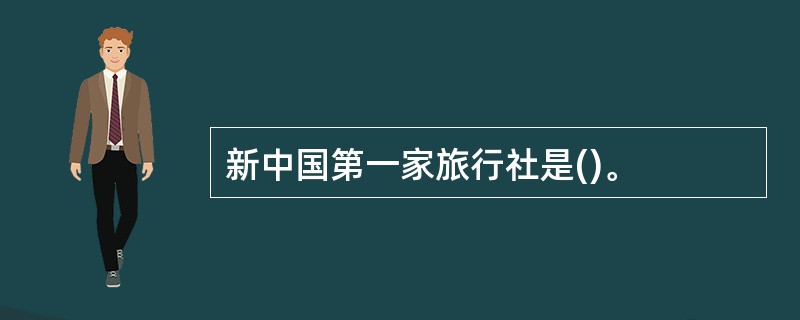 新中国第一家旅行社是()。