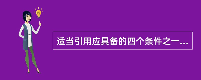 适当引用应具备的四个条件之一是引用目的仅限于（）。