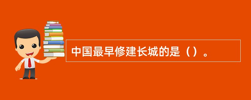 中国最早修建长城的是（）。