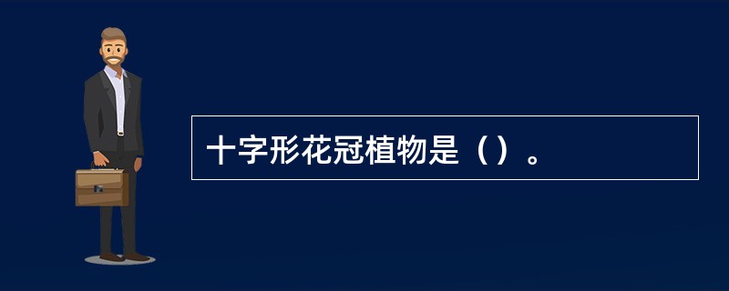 十字形花冠植物是（）。