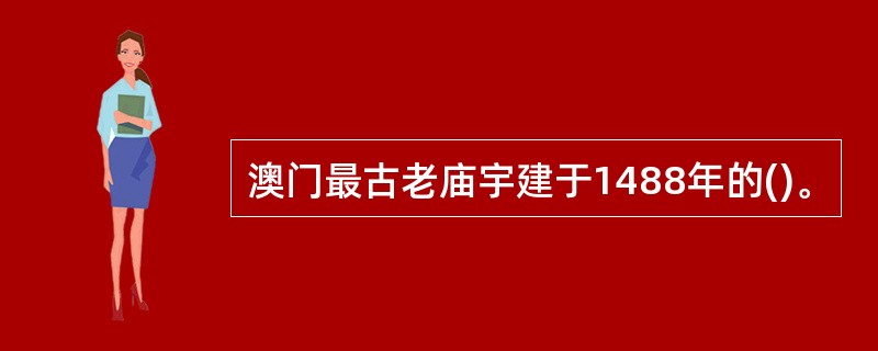 澳门最古老庙宇建于1488年的()。