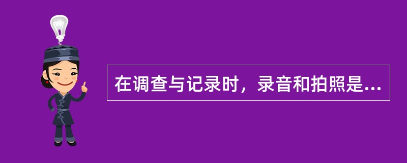 在调查与记录时，录音和拍照是最主要手段，其他方法几乎不会被用到。
