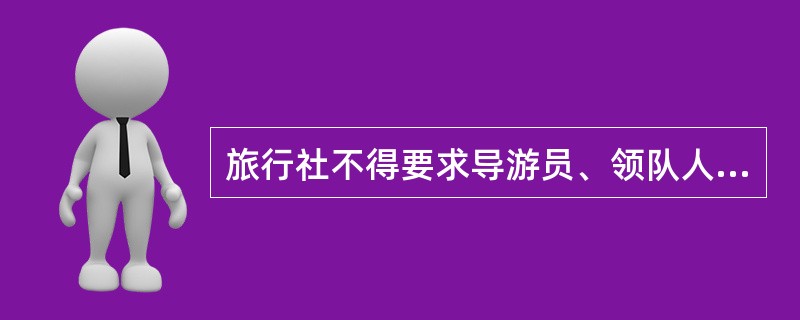 旅行社不得要求导游员、领队人员接待（）的旅游团。