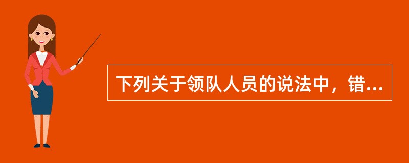 下列关于领队人员的说法中，错误的是()。