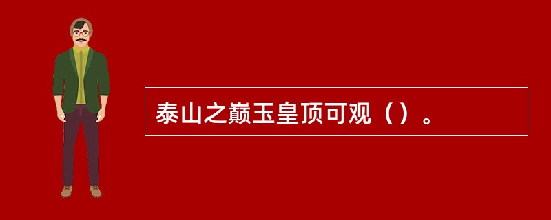 泰山之巅玉皇顶可观（）。