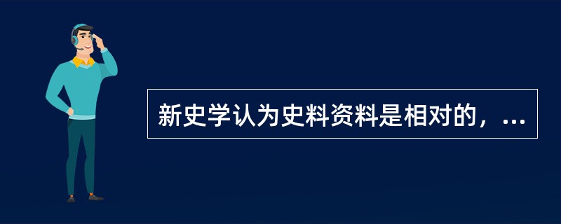 新史学认为史料资料是相对的，不可能纯粹客观。