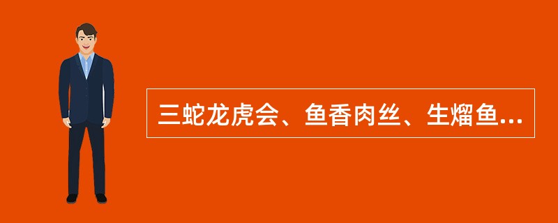 三蛇龙虎会、鱼香肉丝、生熘鱼片分别属于()