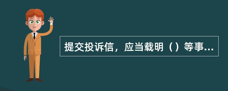 提交投诉信，应当载明（）等事项。
