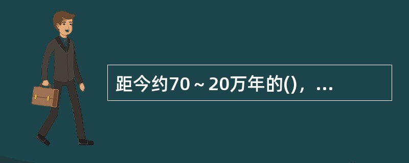 距今约70～20万年的()，已学会使用天然火。
