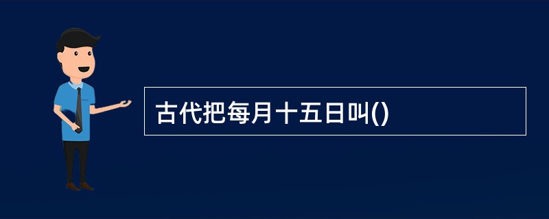 古代把每月十五日叫()